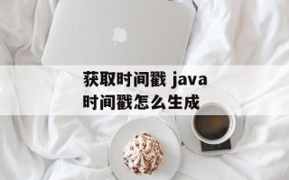 获取时间戳 java时间戳怎么生成