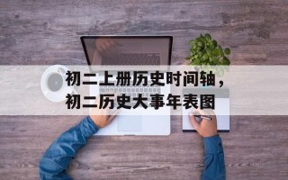 初二上册历史时间轴，初二历史大事年表图