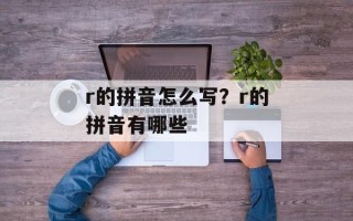 r的拼音怎么写？r的拼音有哪些