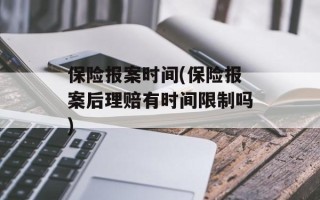 保险报案时间(保险报案后理赔有时间限制吗)