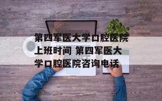 第四军医大学口腔医院上班时间 第四军医大学口腔医院咨询电话