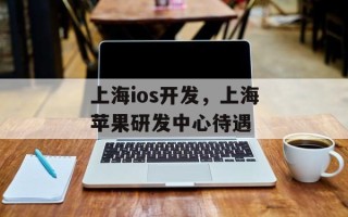 上海ios开发，上海苹果研发中心待遇
