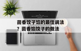 茴香饺子馅的最佳调法？茴香馅饺子的做法