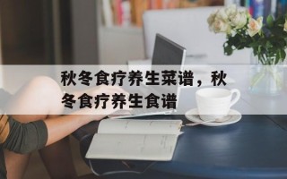 秋冬食疗养生菜谱，秋冬食疗养生食谱
