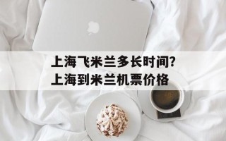 上海飞米兰多长时间？上海到米兰机票价格