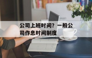 公司上班时间？一般公司作息时间制度