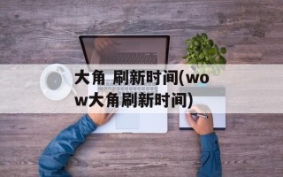 大角 刷新时间(wow大角刷新时间)