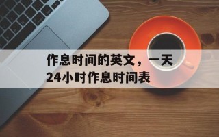 作息时间的英文，一天24小时作息时间表