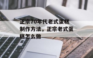 正宗70年代老式蛋糕制作方法，正宗老式蛋糕怎么做