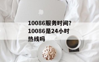 10086服务时间？10086是24小时热线吗
