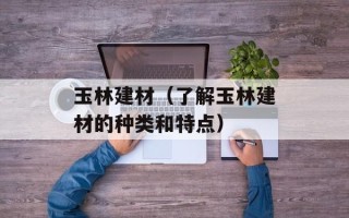 玉林建材（了解玉林建材的种类和特点）