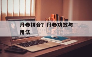 丹参拼音？丹参功效与用法