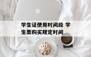 学生证使用时间段 学生票购买规定时间