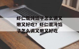 虾仁馄饨馅子怎么调又嫩又好吃？虾仁混沌馅子怎么调又嫩又好吃