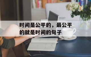 时间是公平的，最公平的就是时间的句子