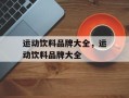 运动饮料品牌大全，运动饮料品牌大全
