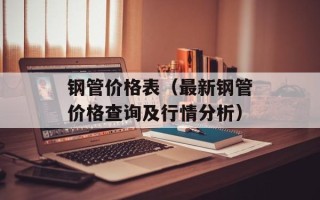 钢管价格表（最新钢管价格查询及行情分析）