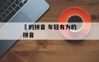瞆的拼音 年轻有为的拼音
