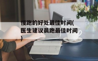 慢跑的好处最佳时间(医生建议晨跑最佳时间)