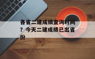各省二建成绩查询时间？今天二建成绩已出省份