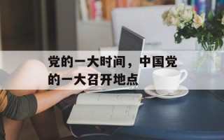 党的一大时间，中国党的一大召开地点