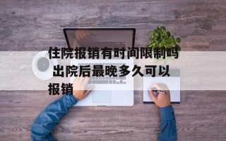 住院报销有时间限制吗 出院后最晚多久可以报销
