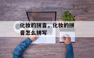 化妆的拼音，化妆的拼音怎么拼写