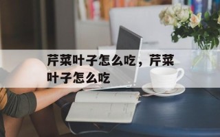 芹菜叶子怎么吃，芹菜叶子怎么吃