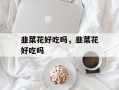 韭菜花好吃吗，韭菜花好吃吗