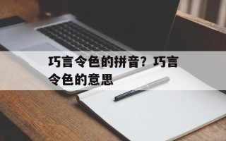 巧言令色的拼音？巧言令色的意思