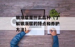 银渐层是什么品种（了解银渐层的特点和养护方法）