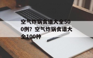 空气炸锅食谱大全500例？空气炸锅食谱大全100种
