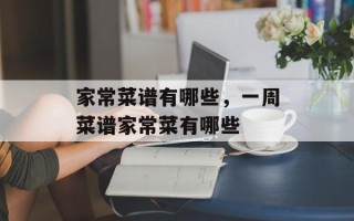 家常菜谱有哪些，一周菜谱家常菜有哪些