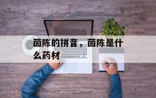 茵陈的拼音，茵陈是什么药材