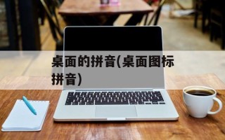 桌面的拼音(桌面图标拼音)