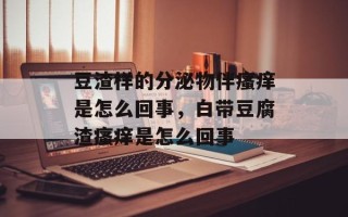 豆渣样的分泌物伴瘙痒是怎么回事，白带豆腐渣瘙痒是怎么回事