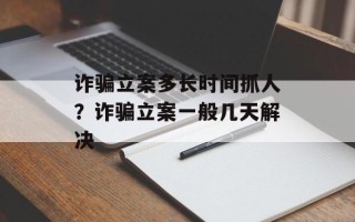 诈骗立案多长时间抓人？诈骗立案一般几天解决