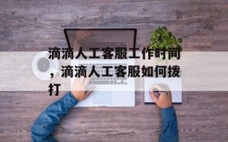 滴滴人工客服工作时间，滴滴人工客服如何拨打