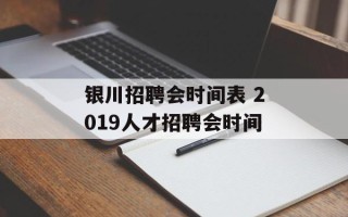 银川招聘会时间表 2019人才招聘会时间