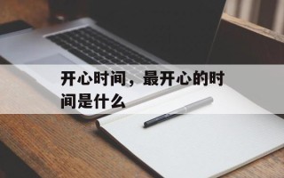 开心时间，最开心的时间是什么