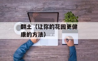 翻土（让你的花园更健康的方法）