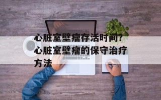 心脏室壁瘤存活时间？心脏室壁瘤的保守治疗方法