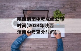 陕西渭南中考成绩公布时间(2024年陕西渭南中考查分时间)