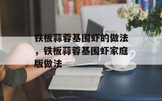 铁板蒜蓉基围虾的做法，铁板蒜蓉基围虾家庭版做法