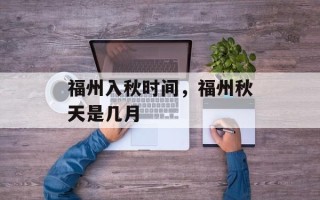 福州入秋时间，福州秋天是几月