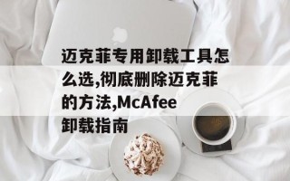 迈克菲专用卸载工具怎么选,彻底删除迈克菲的方法,McAfee卸载指南