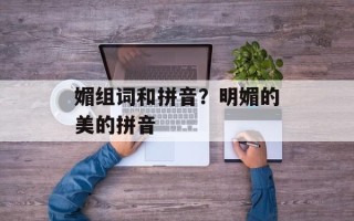 媚组词和拼音？明媚的美的拼音