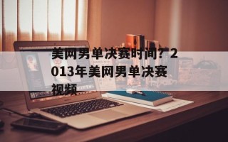 美网男单决赛时间？2013年美网男单决赛视频