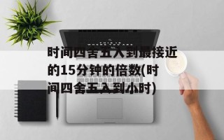 时间四舍五入到最接近的15分钟的倍数(时间四舍五入到小时)
