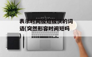 表示时间极短极快的词语(突然形容时间短吗)